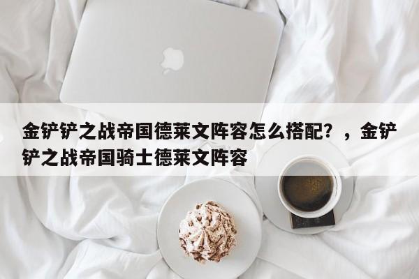金铲铲之战帝国德莱文阵容怎么搭配？，金铲铲之战帝国骑士德莱文阵容-第3张图片-梵四游戏网