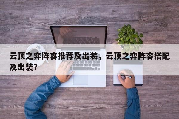 云顶之弈阵容推荐及出装，云顶之弈阵容搭配及出装？-第1张图片-梵四游戏网