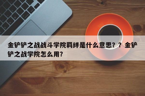 金铲铲之战战斗学院羁绊是什么意思？？金铲铲之战学院怎么用？-第2张图片-梵四游戏网