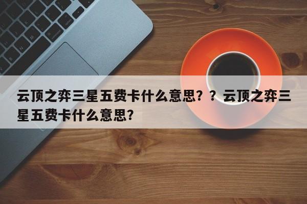 云顶之弈三星五费卡什么意思？？云顶之弈三星五费卡什么意思？-第3张图片-梵四游戏网