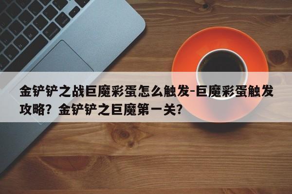 金铲铲之战巨魔彩蛋怎么触发-巨魔彩蛋触发攻略？金铲铲之巨魔第一关？-第1张图片-梵四游戏网
