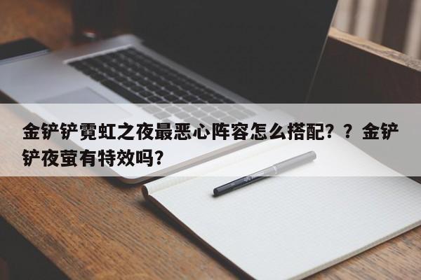 金铲铲霓虹之夜最恶心阵容怎么搭配？？金铲铲夜萤有特效吗？-第1张图片-梵四游戏网