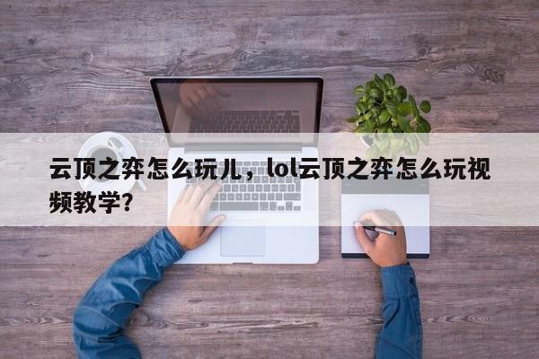 云顶之弈怎么玩儿，lol云顶之弈怎么玩视频教学？-第1张图片-梵四游戏网