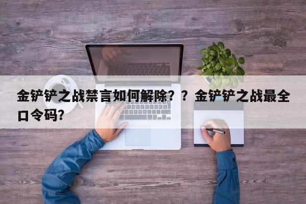 金铲铲之战禁言如何解除？？金铲铲之战最全口令码？-第3张图片-梵四游戏网