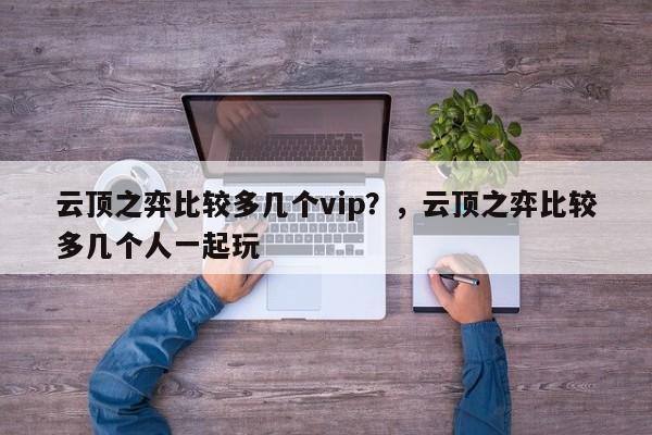 云顶之弈比较多几个vip？，云顶之弈比较多几个人一起玩-第3张图片-梵四游戏网