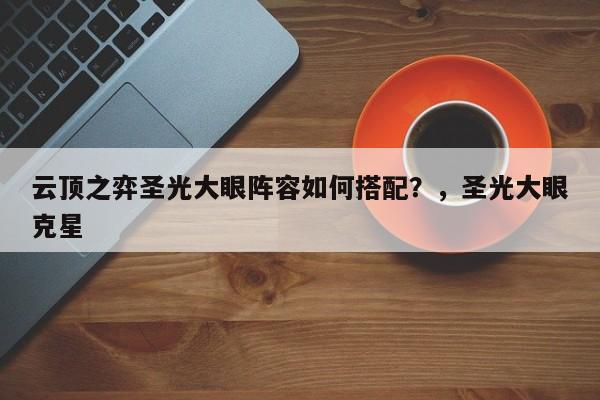 云顶之弈圣光大眼阵容如何搭配？，圣光大眼克星-第3张图片-梵四游戏网