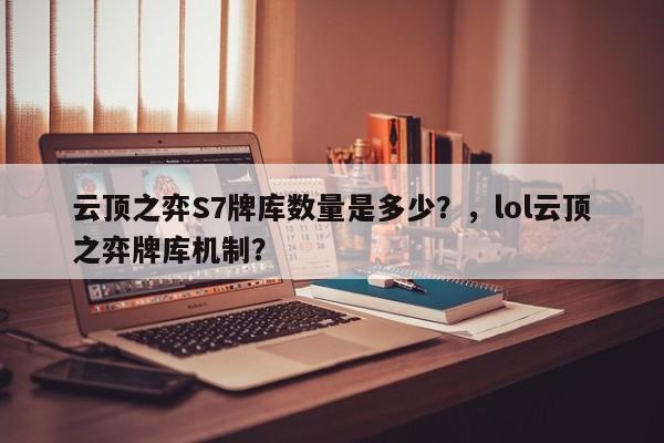 云顶之弈S7牌库数量是多少？，lol云顶之弈牌库机制？-第1张图片-梵四游戏网