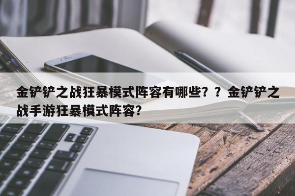 金铲铲之战狂暴模式阵容有哪些？？金铲铲之战手游狂暴模式阵容？-第2张图片-梵四游戏网