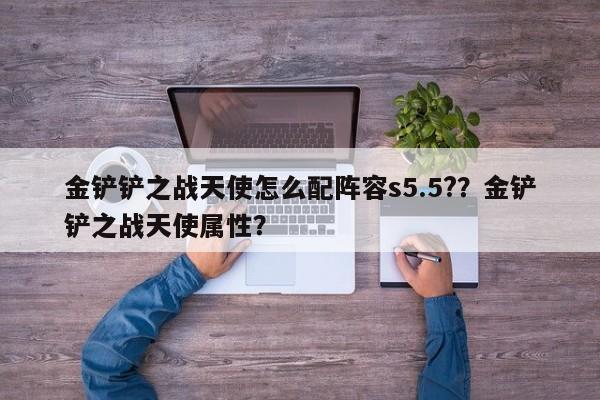 金铲铲之战天使怎么配阵容s5.5?？金铲铲之战天使属性？-第1张图片-梵四游戏网