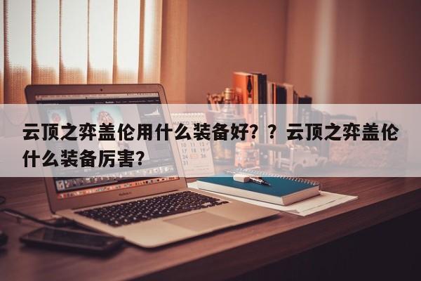 云顶之弈盖伦用什么装备好？？云顶之弈盖伦什么装备厉害？-第3张图片-梵四游戏网