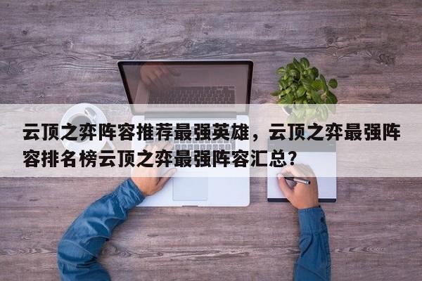 云顶之弈阵容推荐最强英雄，云顶之弈最强阵容排名榜云顶之弈最强阵容汇总？-第3张图片-梵四游戏网