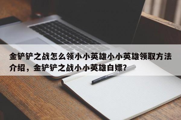 金铲铲之战怎么领小小英雄小小英雄领取方法介绍，金铲铲之战小小英雄白嫖？-第1张图片-梵四游戏网