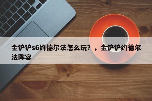 金铲铲s6约德尔法怎么玩？，金铲铲约德尔法阵容-第2张图片-梵四游戏网