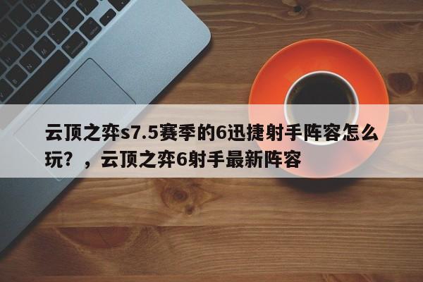云顶之弈s7.5赛季的6迅捷射手阵容怎么玩？，云顶之弈6射手最新阵容-第3张图片-梵四游戏网