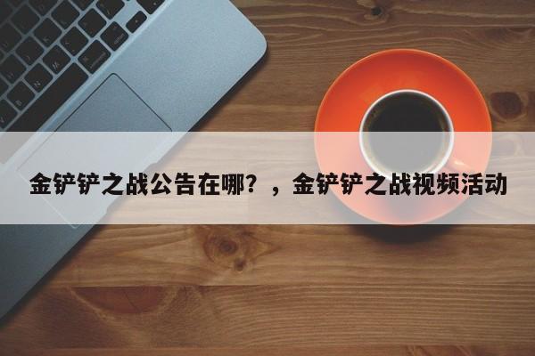 金铲铲之战公告在哪？，金铲铲之战视频活动-第2张图片-梵四游戏网
