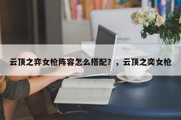 云顶之弈女枪阵容怎么搭配？，云顶之奕女枪-第1张图片-梵四游戏网