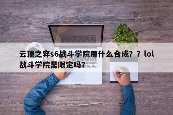 云顶之弈s6战斗学院用什么合成？？lol战斗学院是限定吗？-第3张图片-梵四游戏网
