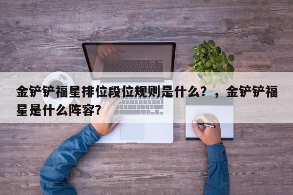 金铲铲福星排位段位规则是什么？，金铲铲福星是什么阵容？-第1张图片-梵四游戏网