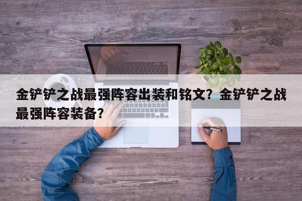 金铲铲之战最强阵容出装和铭文？金铲铲之战最强阵容装备？-第1张图片-梵四游戏网