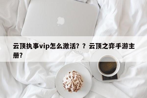 云顶执事vip怎么激活？？云顶之弈手游主册？-第1张图片-梵四游戏网