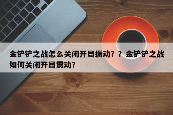 金铲铲之战怎么关闭开局振动？？金铲铲之战如何关闭开局震动？-第1张图片-梵四游戏网