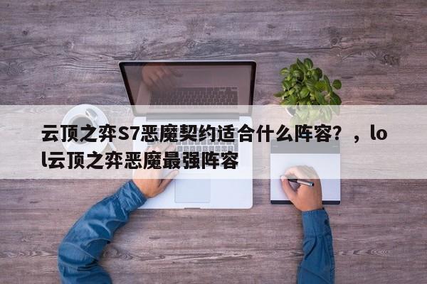 云顶之弈S7恶魔契约适合什么阵容？，lol云顶之弈恶魔最强阵容-第1张图片-梵四游戏网