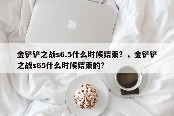 金铲铲之战s6.5什么时候结束？，金铲铲之战s65什么时候结束的？-第3张图片-梵四游戏网