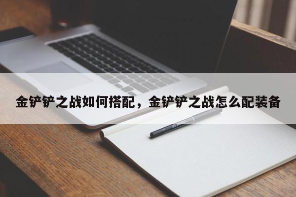 金铲铲之战如何搭配，金铲铲之战怎么配装备-第1张图片-梵四游戏网