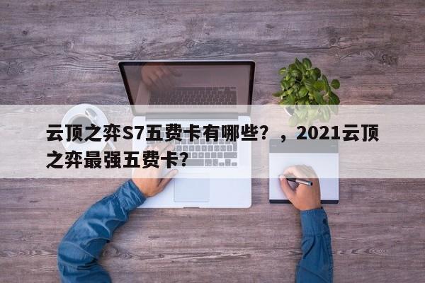 云顶之弈S7五费卡有哪些？，2021云顶之弈最强五费卡？-第3张图片-梵四游戏网