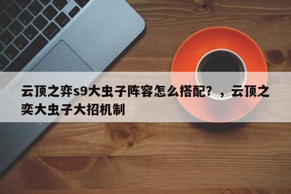 云顶之弈s9大虫子阵容怎么搭配？，云顶之奕大虫子大招机制-第3张图片-梵四游戏网