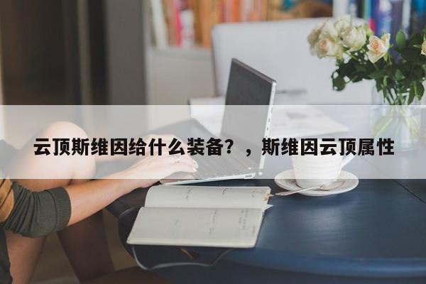 云顶斯维因给什么装备？，斯维因云顶属性-第1张图片-梵四游戏网