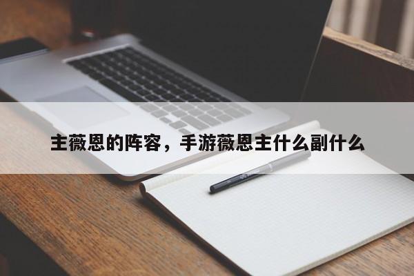 主薇恩的阵容，手游薇恩主什么副什么-第1张图片-梵四游戏网