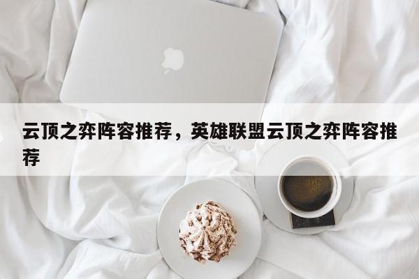 云顶之弈阵容推荐，英雄联盟云顶之弈阵容推荐-第2张图片-梵四游戏网