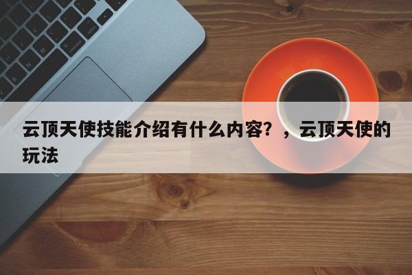 云顶天使技能介绍有什么内容？，云顶天使的玩法-第3张图片-梵四游戏网