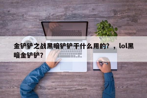金铲铲之战黑暗铲铲干什么用的？，lol黑暗金铲铲？-第1张图片-梵四游戏网