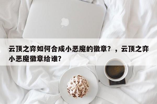云顶之弈如何合成小恶魔的徽章？，云顶之弈小恶魔徽章给谁？-第1张图片-梵四游戏网