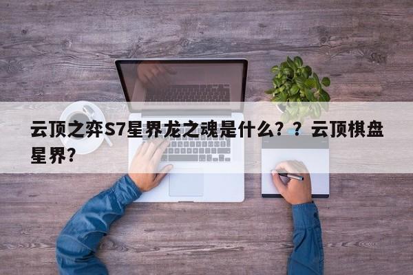 云顶之弈S7星界龙之魂是什么？？云顶棋盘星界？-第2张图片-梵四游戏网