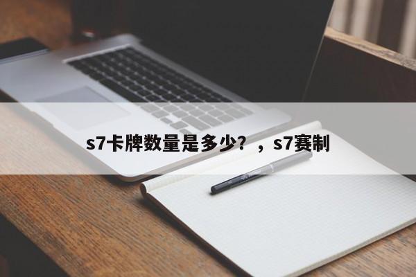 s7卡牌数量是多少？，s7赛制-第2张图片-梵四游戏网