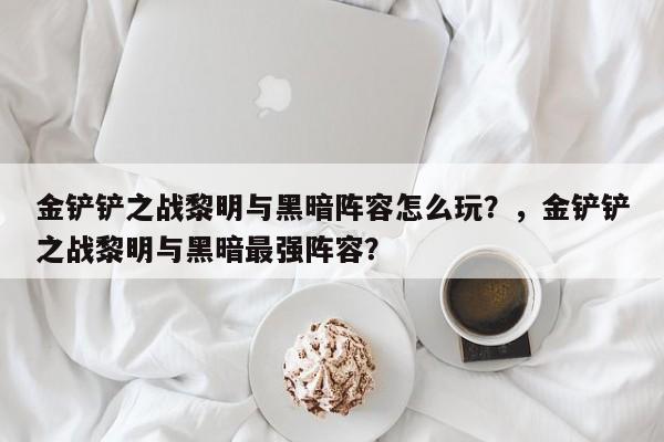 金铲铲之战黎明与黑暗阵容怎么玩？，金铲铲之战黎明与黑暗最强阵容？-第2张图片-梵四游戏网