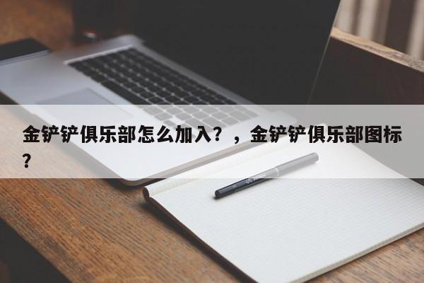 金铲铲俱乐部怎么加入？，金铲铲俱乐部图标？-第1张图片-梵四游戏网