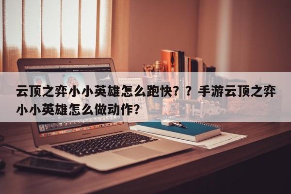 云顶之弈小小英雄怎么跑快？？手游云顶之弈小小英雄怎么做动作？-第1张图片-梵四游戏网
