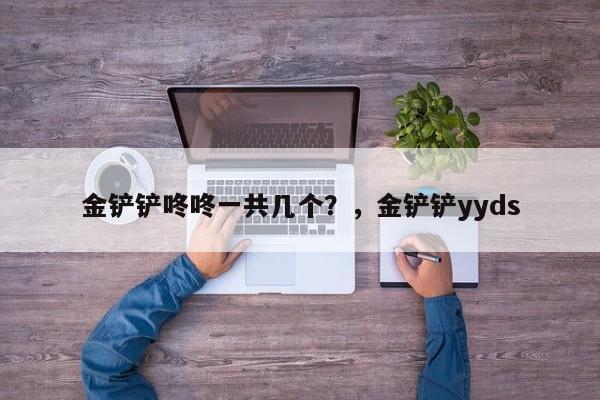 金铲铲咚咚一共几个？，金铲铲yyds-第1张图片-梵四游戏网