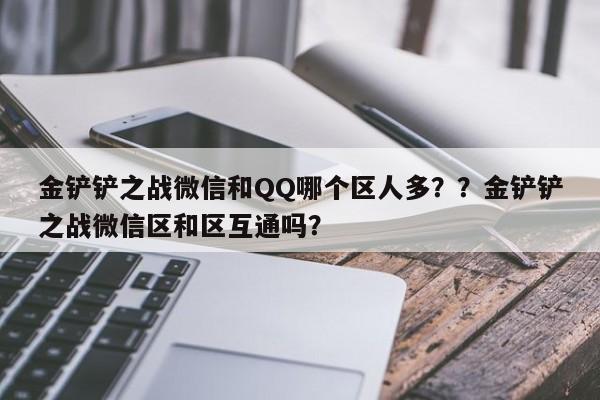 金铲铲之战微信和QQ哪个区人多？？金铲铲之战微信区和区互通吗？-第1张图片-梵四游戏网