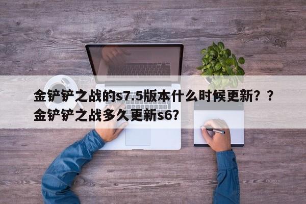 金铲铲之战的s7.5版本什么时候更新？？金铲铲之战多久更新s6？-第2张图片-梵四游戏网
