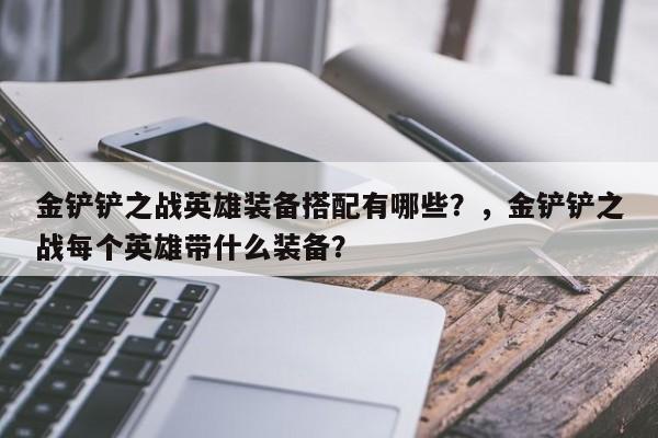 金铲铲之战英雄装备搭配有哪些？，金铲铲之战每个英雄带什么装备？-第1张图片-梵四游戏网