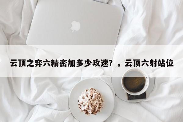 云顶之弈六精密加多少攻速？，云顶六射站位-第1张图片-梵四游戏网