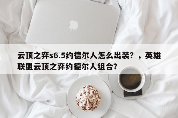 云顶之弈s6.5约德尔人怎么出装？，英雄联盟云顶之弈约德尔人组合？-第3张图片-梵四游戏网