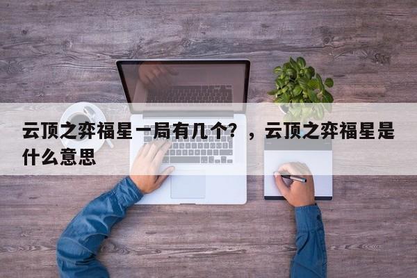 云顶之弈福星一局有几个？，云顶之弈福星是什么意思-第1张图片-梵四游戏网