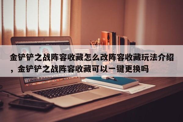 金铲铲之战阵容收藏怎么改阵容收藏玩法介绍，金铲铲之战阵容收藏可以一键更换吗-第1张图片-梵四游戏网
