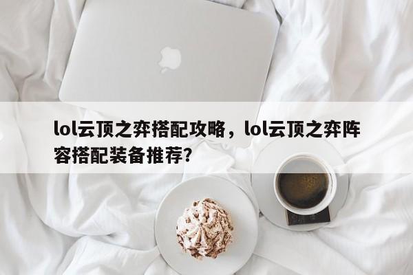 lol云顶之弈搭配攻略，lol云顶之弈阵容搭配装备推荐？-第3张图片-梵四游戏网